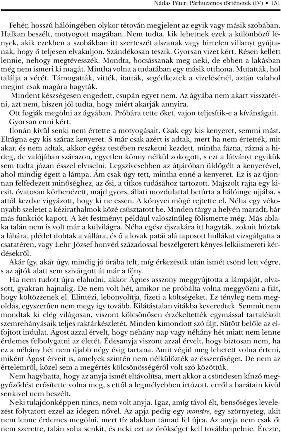 Résen kellett lennie, nehogy megtévesszék. Mondta, bocsássanak meg neki, de ebben a lakásban még nem ismeri ki magát. Mintha volna a tudatában egy másik otthona. Mutatták, hol találja a vécét.