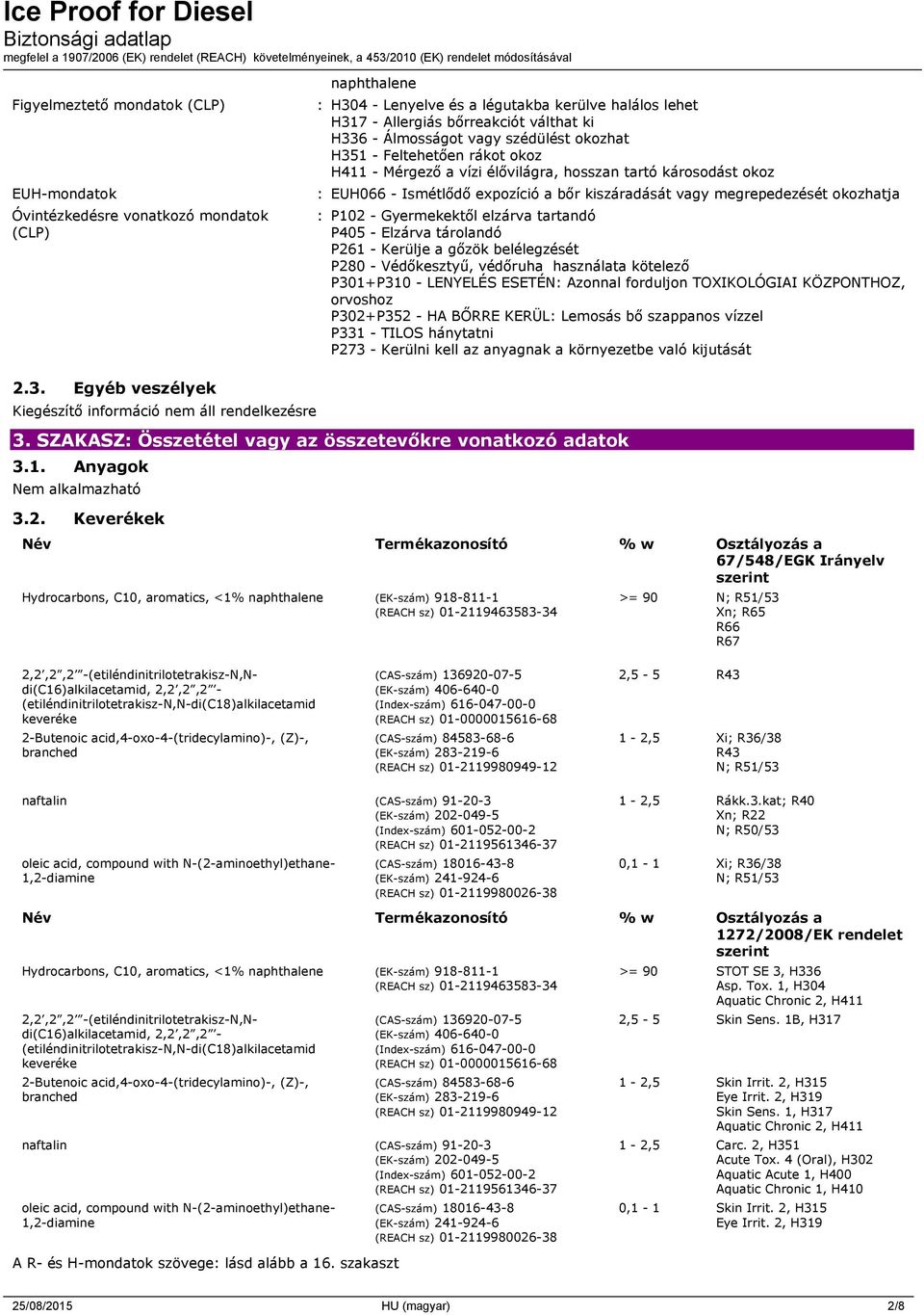 okozhatja : P102 - Gyermekektől elzárva tartandó P405 - Elzárva tárolandó P261 - Kerülje a gőzök belélegzését P280 - Védőkesztyű, védőruha használata kötelező P301+P310 - LENYELÉS ESETÉN: Azonnal