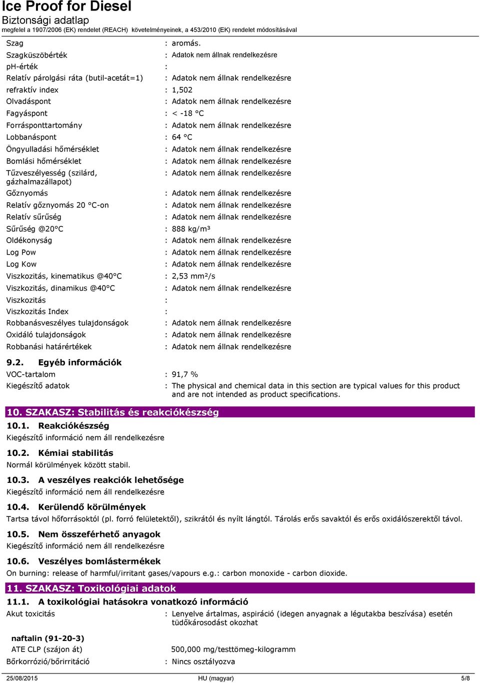 Relatív gőznyomás 20 C-on Relatív sűrűség Sűrűség @20 C Oldékonyság Log Pow Log Kow Viszkozitás, kinematikus @40 C Viszkozitás, dinamikus @40 C Viszkozitás : Viszkozitás Index : Robbanásveszélyes