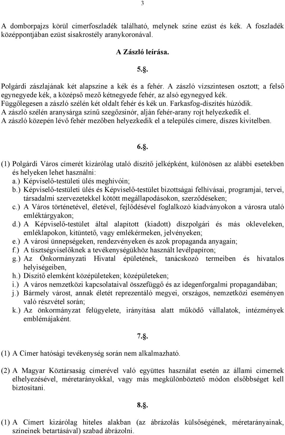 Függőlegesen a zászló szélén két oldalt fehér és kék un. Farkasfog-díszítés húzódik. A zászló szélén aranysárga színű szegőzsinór, alján fehér-arany rojt helyezkedik el.