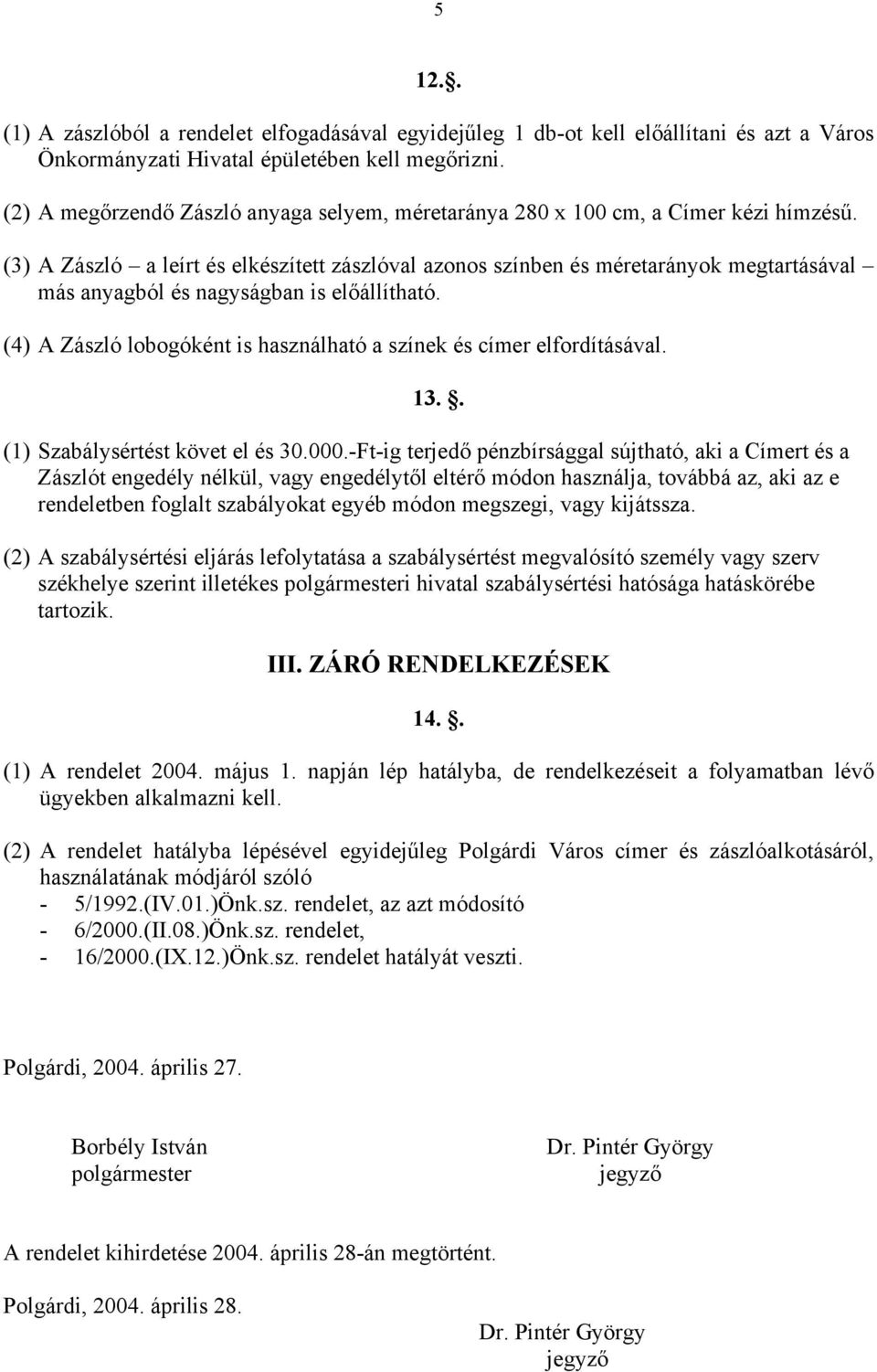 (3) A Zászló a leírt és elkészített zászlóval azonos színben és méretarányok megtartásával más anyagból és nagyságban is előállítható.