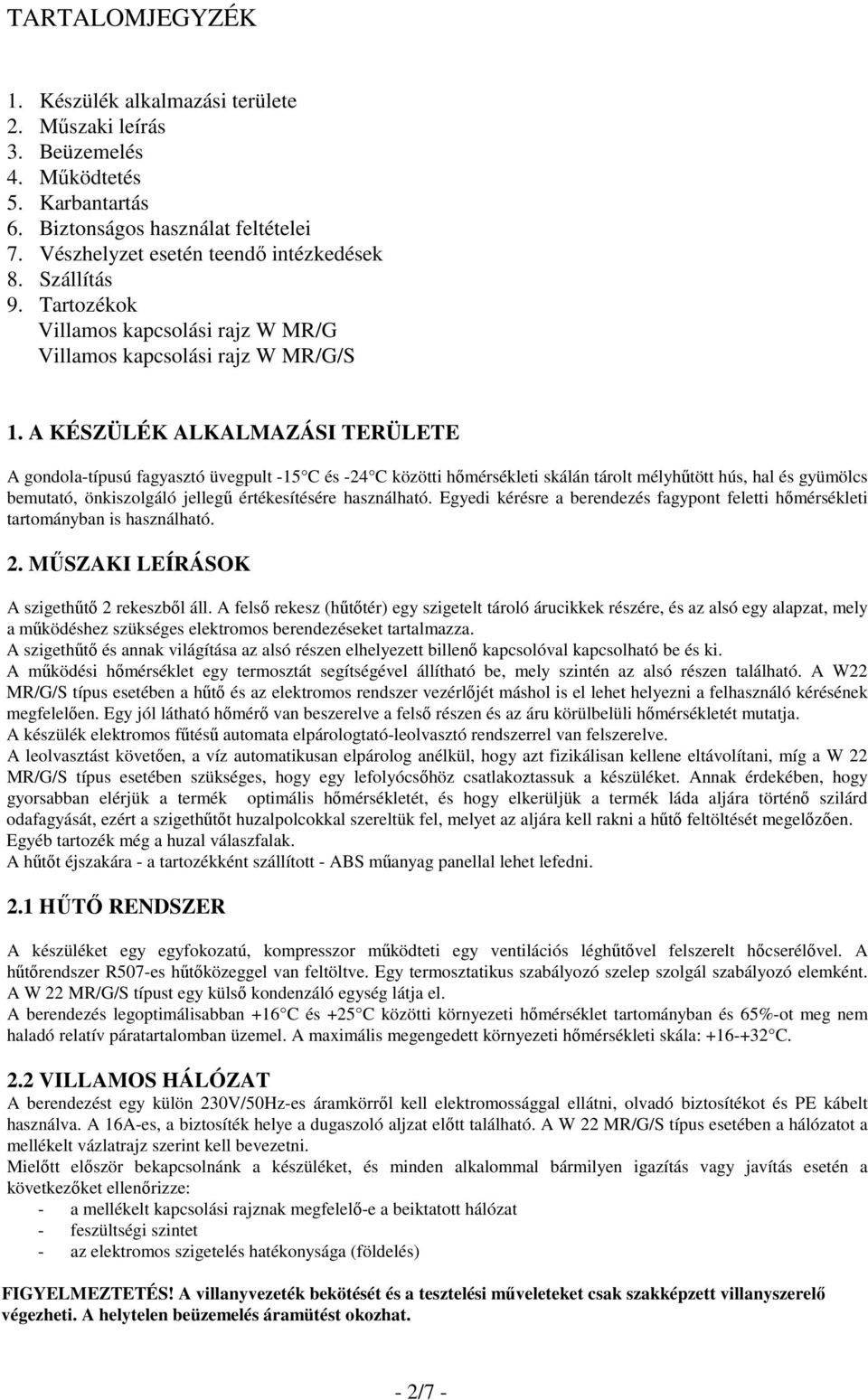 A KÉSZÜLÉK ALKALMAZÁSI TERÜLETE A gondola-típusú fagyasztó üvegpult -15 C és -24 C közötti hımérsékleti skálán tárolt mélyhőtött hús, hal és gyümölcs bemutató, önkiszolgáló jellegő értékesítésére