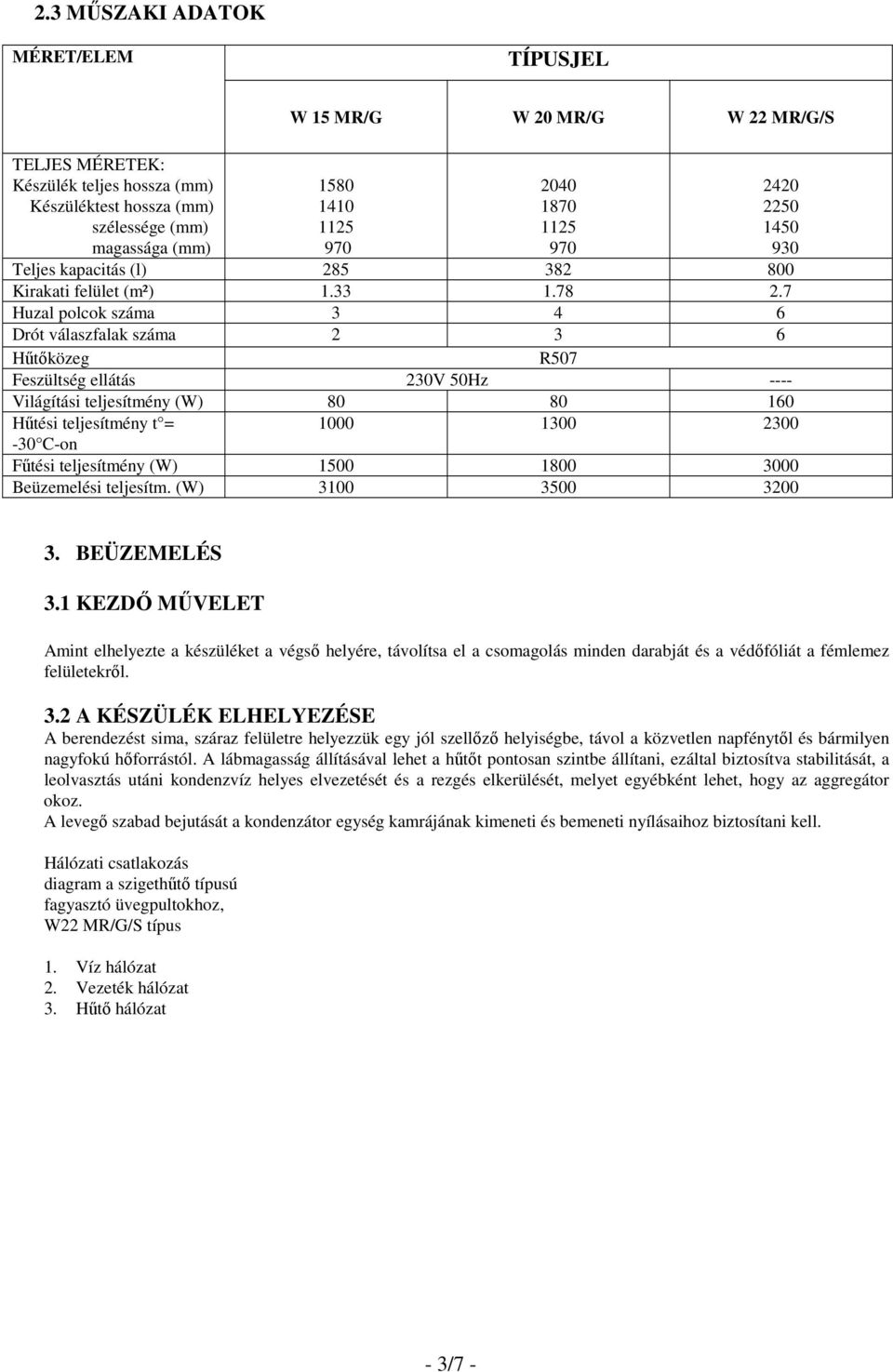 7 Huzal polcok száma 3 4 6 Drót válaszfalak száma 2 3 6 2420 2250 1450 930 Hőtıközeg R507 Feszültség ellátás 230V 50Hz ---- Világítási teljesítmény (W) 80 80 160 Hőtési teljesítmény t = 1000 1300