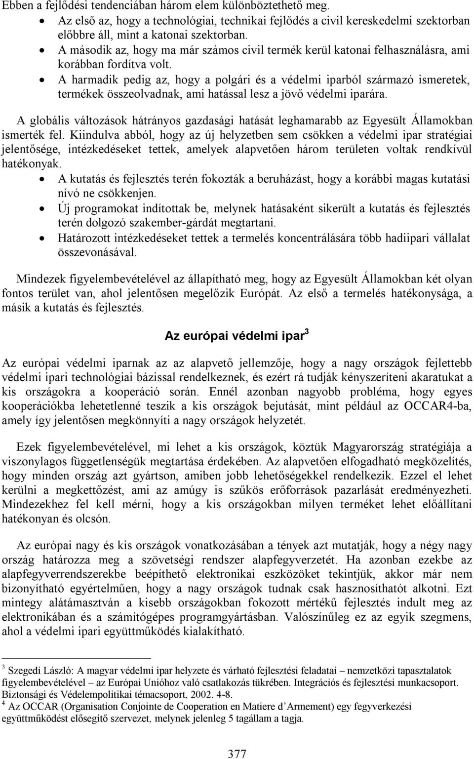 A harmadik pedig az, hogy a polgári és a védelmi iparból származó ismeretek, termékek összeolvadnak, ami hatással lesz a jövő védelmi iparára.