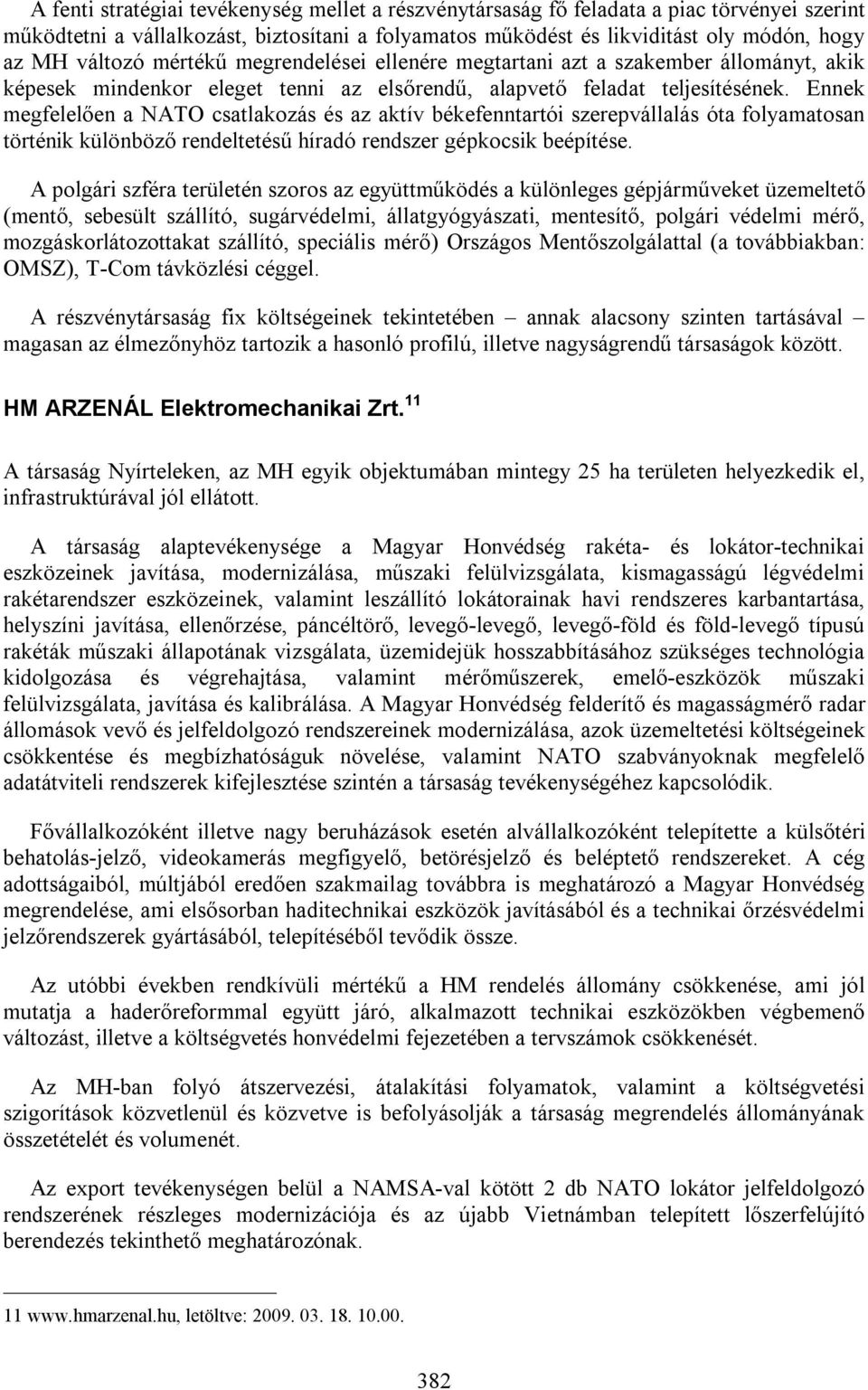 Ennek megfelelően a NATO csatlakozás és az aktív békefenntartói szerepvállalás óta folyamatosan történik különböző rendeltetésű híradó rendszer gépkocsik beépítése.