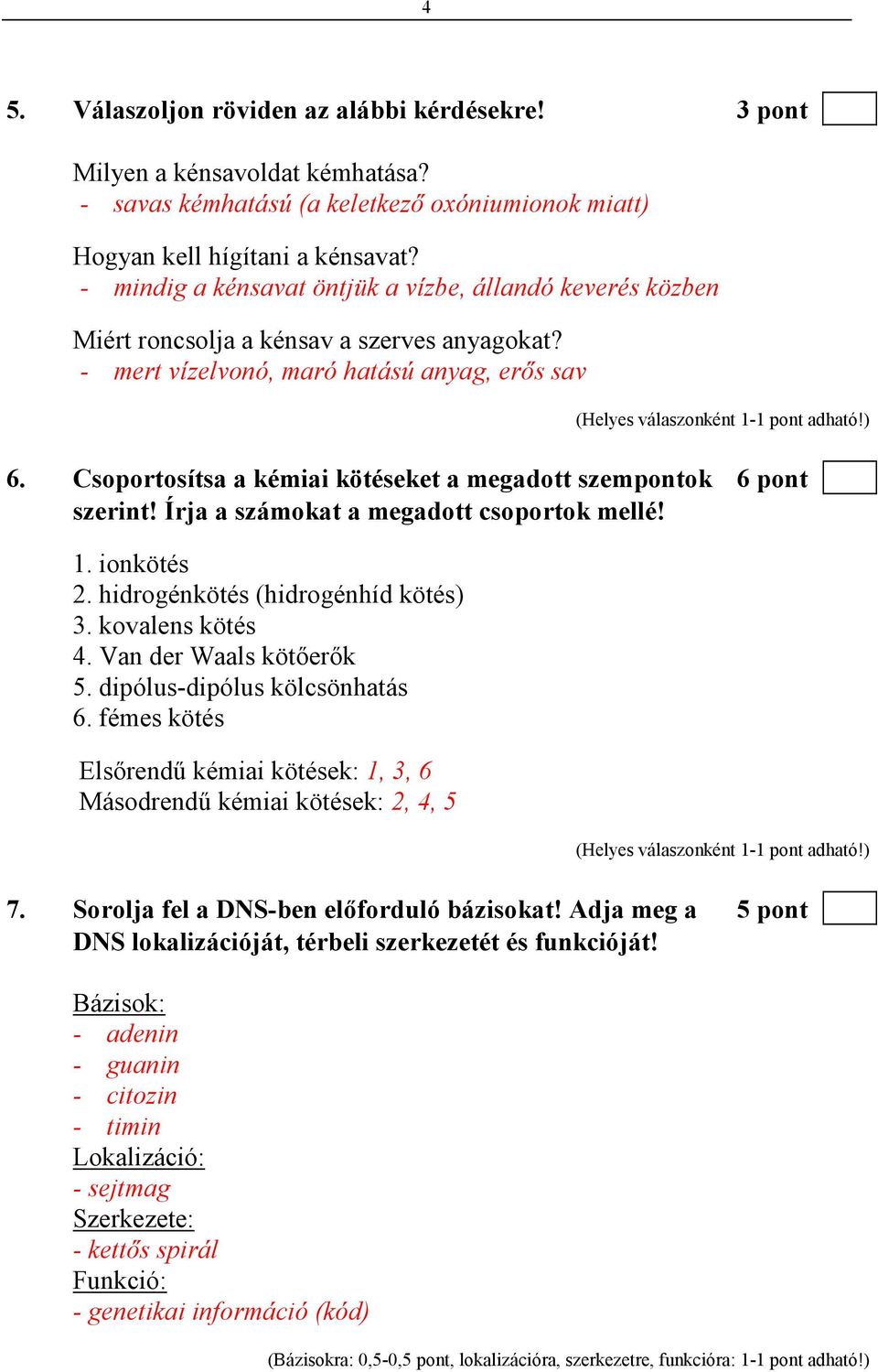 Csoportosítsa a kémiai kötéseket a megadott szempontok 6 pont szerint! Írja a számokat a megadott csoportok mellé! 1. ionkötés 2. hidrogénkötés (hidrogénhíd kötés) 3. kovalens kötés 4.