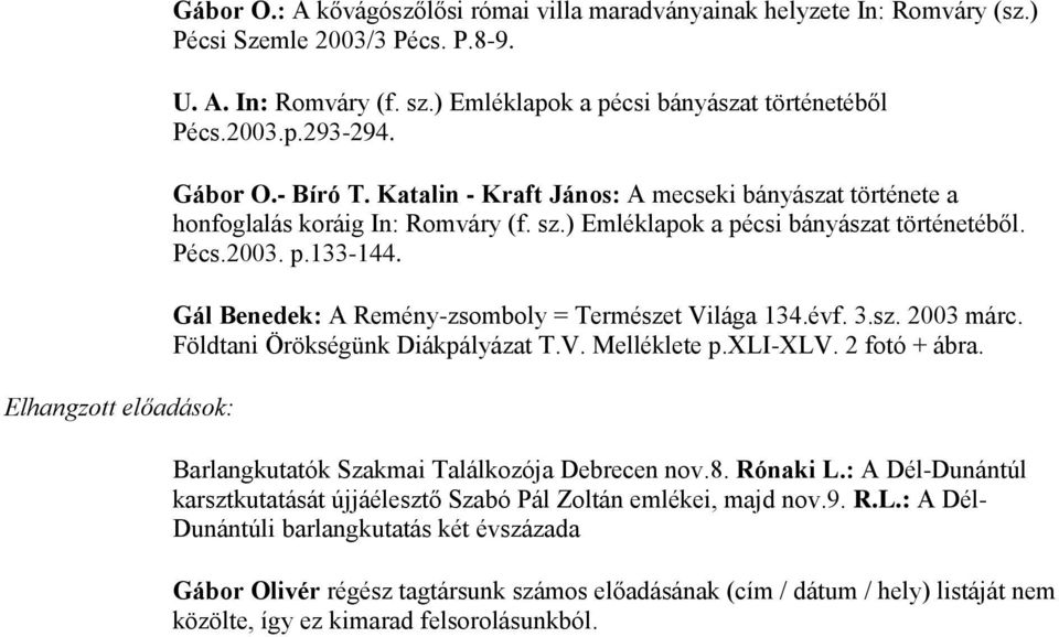 ) Emléklapok a pécsi bányászat történetéből. Pécs.2003. p.133-144. Gál Benedek: A Remény-zsomboly = Természet Világa 134.évf. 3.sz. 2003 márc. Földtani Örökségünk Diákpályázat T.V. Melléklete p.