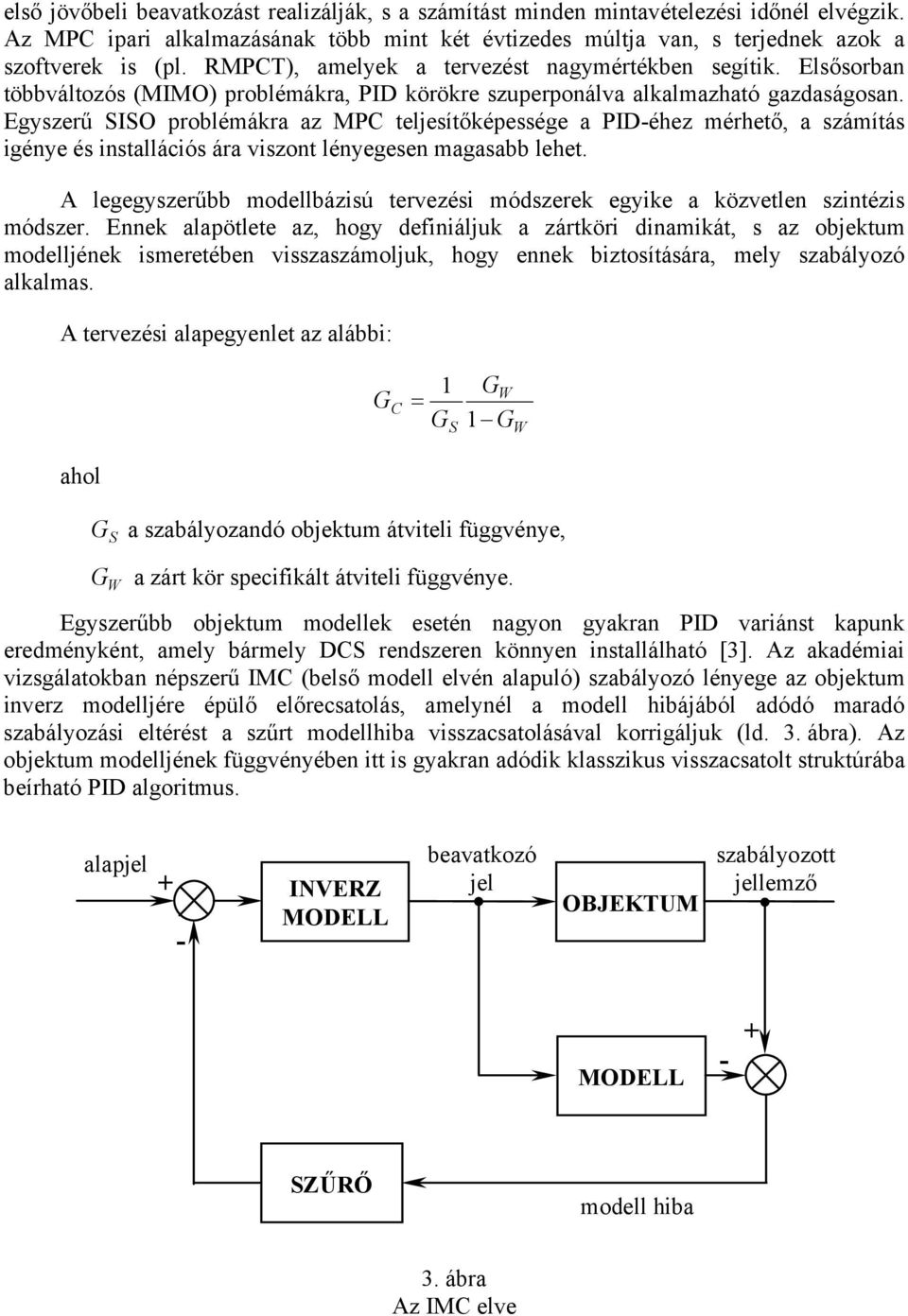 Egyszerű SISO problémákra az MPC teljesítőképessége a PID-éhez mérhető, a számítás igénye és installációs ára viszont lényegesen magasabb lehet.