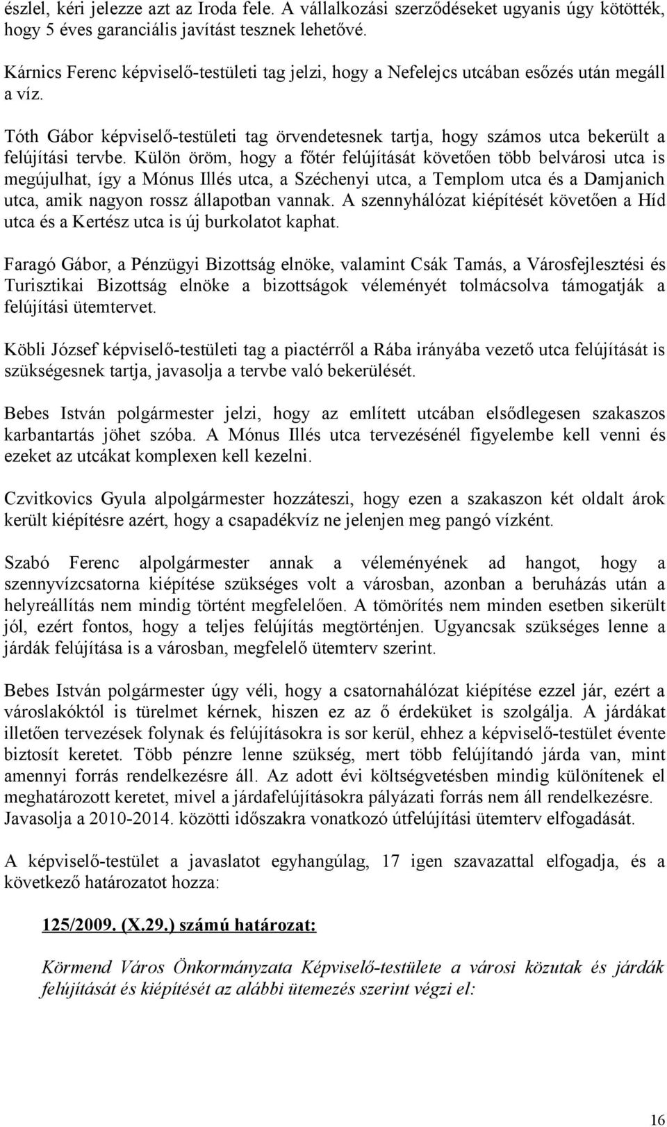 Külön öröm, hogy a főtér felújítását követően több belvárosi utca is megújulhat, így a Mónus Illés utca, a Széchenyi utca, a Templom utca és a Damjanich utca, amik nagyon rossz állapotban vannak.