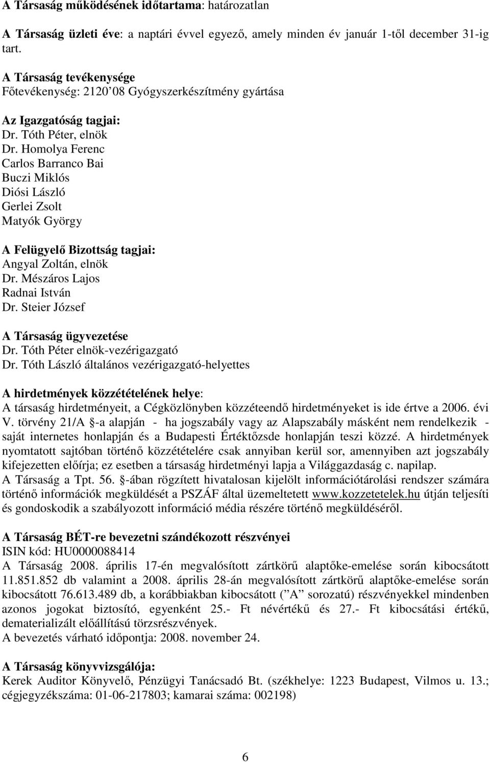 Homolya Ferenc Carlos Barranco Bai Buczi Miklós Diósi László Gerlei Zsolt Matyók György A Felügyelő Bizottság tagjai: Angyal Zoltán, elnök Dr. Mészáros Lajos Radnai István Dr.