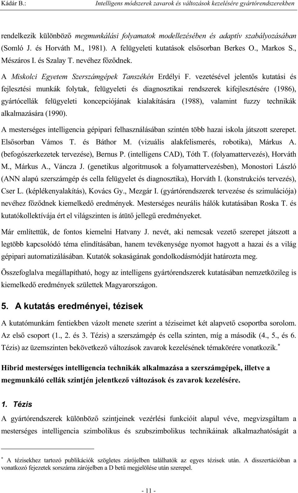 vezetésével jelent s kutatási és fejlesztési munkák folytak, felügyeleti és diagnosztikai rendszerek kifejlesztésére (1986), gyártócellák felügyeleti koncepciójának kialakítására (1988), valamint