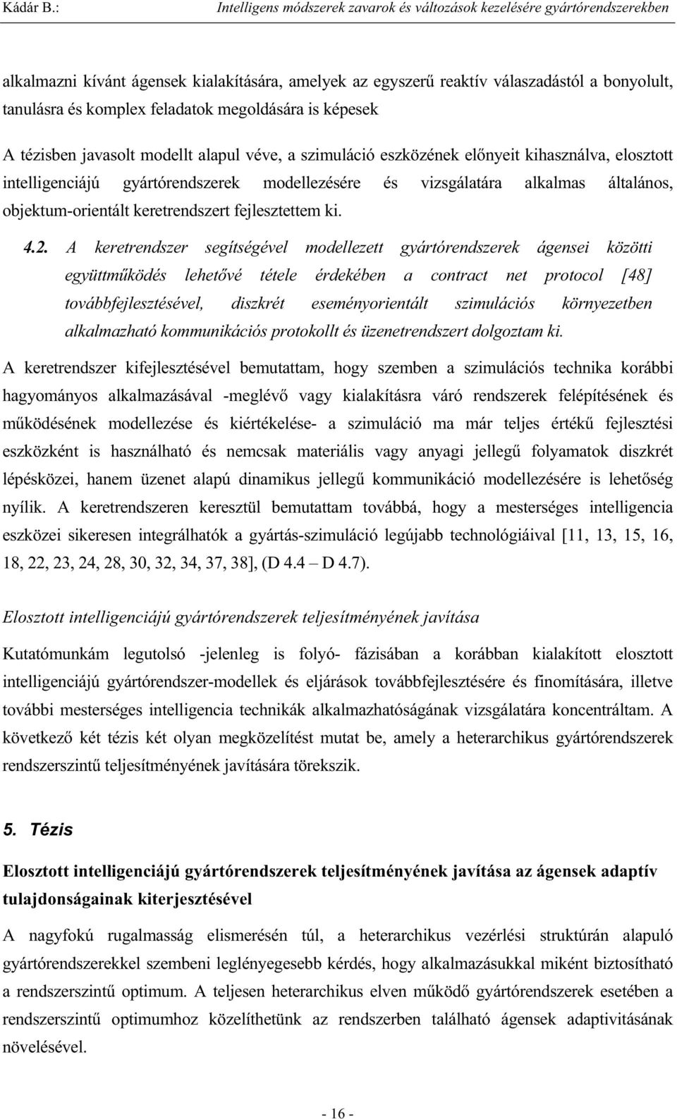 A keretrendszer segítségével modellezett gyártórendszerek ágensei közötti együttm ködés lehet vé tétele érdekében a contract net protocol [48] továbbfejlesztésével, diszkrét eseményorientált