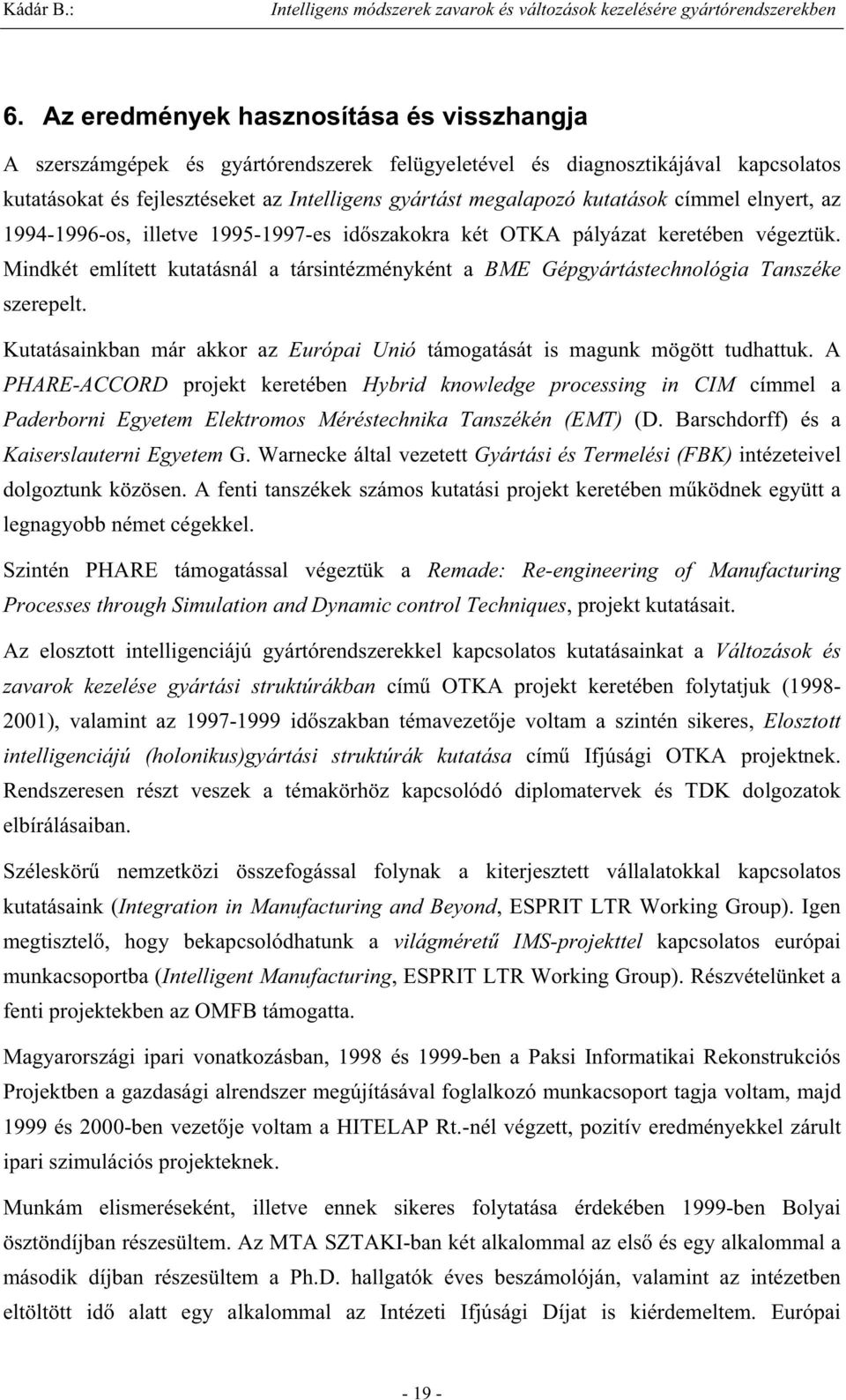 Mindkét említett kutatásnál a társintézményként a BME Gépgyártástechnológia Tanszéke szerepelt. Kutatásainkban már akkor az Európai Unió támogatását is magunk mögött tudhattuk.