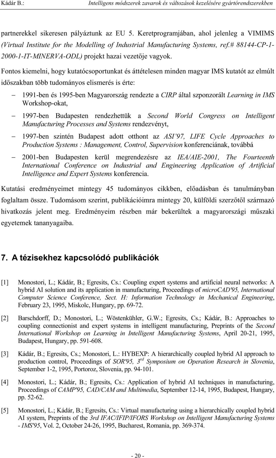 Fontos kiemelni, hogy kutatócsoportunkat és áttételesen minden magyar IMS kutatót az elmúlt id szakban több tudományos elismerés is érte: 1991-ben és 1995-ben Magyarország rendezte a CIRP által