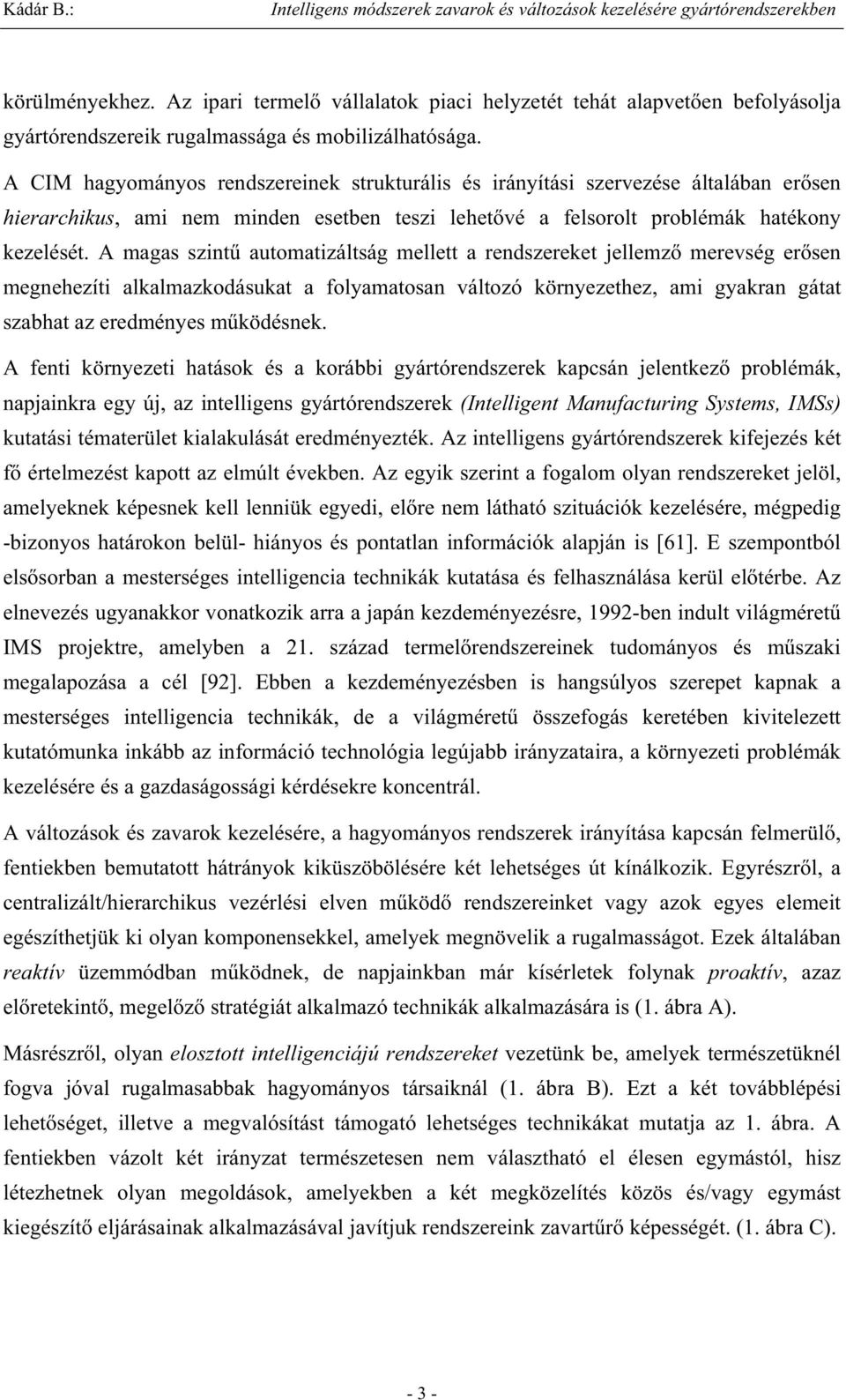 A magas szint automatizáltság mellett a rendszereket jellemz merevség er sen megnehezíti alkalmazkodásukat a folyamatosan változó környezethez, ami gyakran gátat szabhat az eredményes m ködésnek.