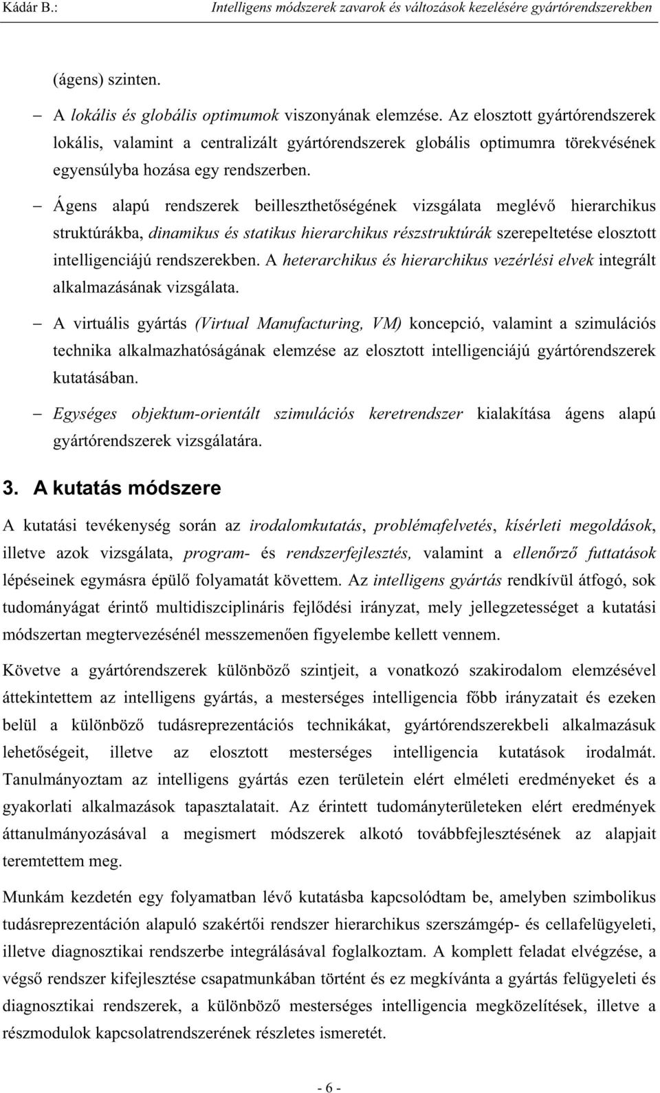 Ágens alapú rendszerek beilleszthet ségének vizsgálata meglév hierarchikus struktúrákba, dinamikus és statikus hierarchikus részstruktúrák szerepeltetése elosztott intelligenciájú rendszerekben.