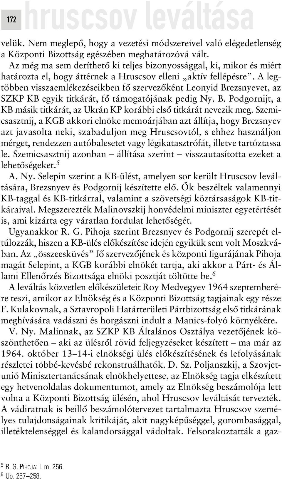 A legtöbben visszaemlékezéseikben fô szervezôként Leonyid Brezsnyevet, az SZKP KB egyik titkárát, fô támogatójának pedig Ny. B. Podgornijt, a KB másik titkárát, az Ukrán KP korábbi elsô titkárát nevezik meg.