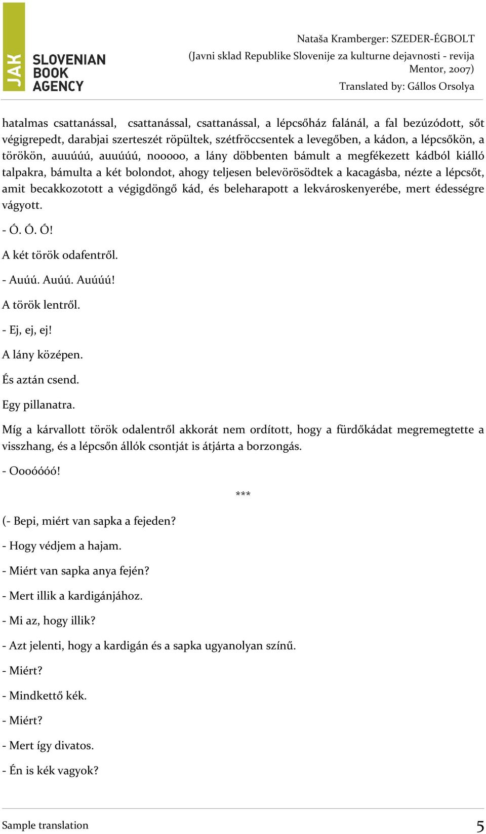 végigdöngő kád, és beleharapott a lekvároskenyerébe, mert édességre vágyott. - Ó. Ó. Ó! A két török odafentről. - Auúú. Auúú. Auúúú! A török lentről. - Ej, ej, ej! A lány középen. És aztán csend.