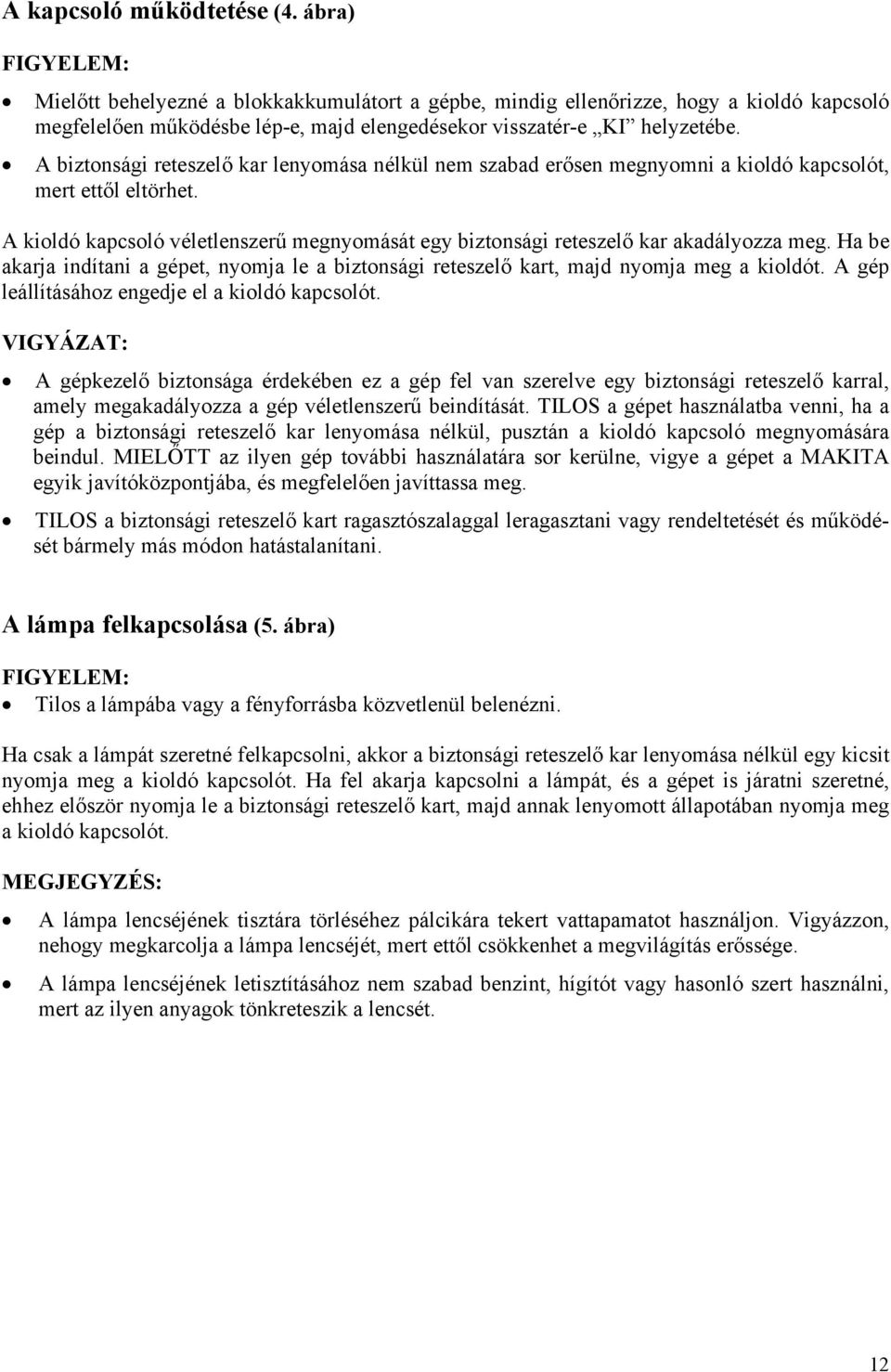 A kioldó kapcsoló véletlenszerű megnyomását egy biztonsági reteszelő kar akadályozza meg. Ha be akarja indítani a gépet, nyomja le a biztonsági reteszelő kart, majd nyomja meg a kioldót.