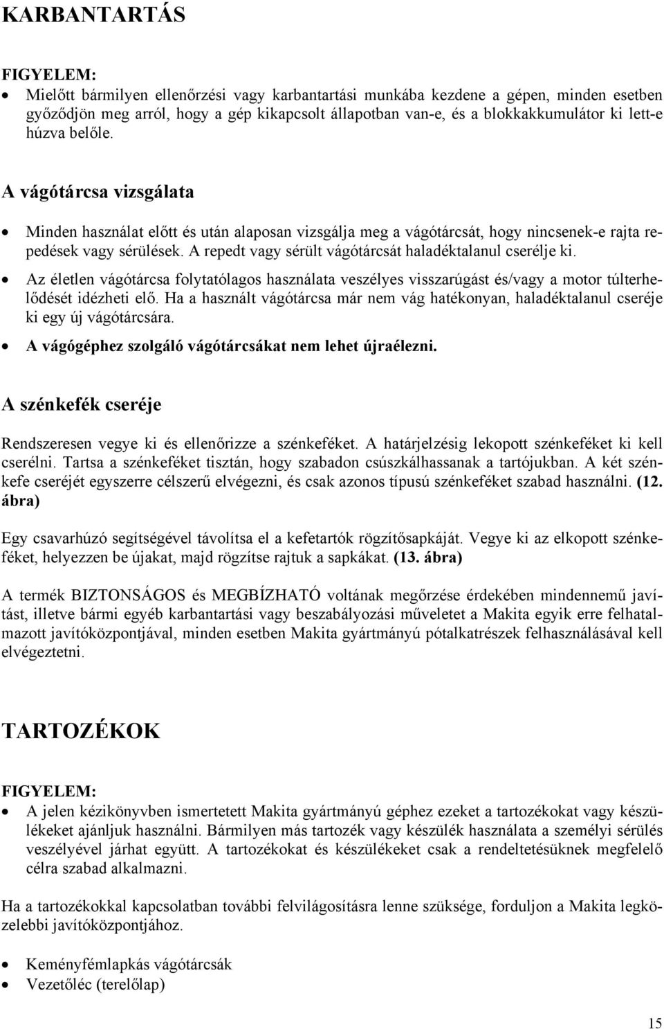 A repedt vagy sérült vágótárcsát haladéktalanul cserélje ki. Az életlen vágótárcsa folytatólagos használata veszélyes visszarúgást és/vagy a motor túlterhelődését idézheti elő.