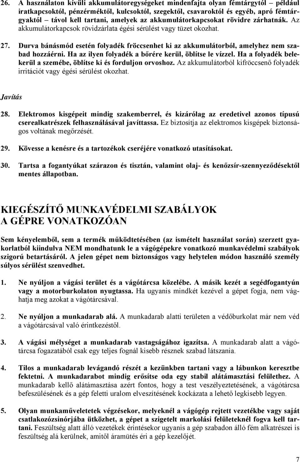 Durva bánásmód esetén folyadék fröccsenhet ki az akkumulátorból, amelyhez nem szabad hozzáérni. Ha az ilyen folyadék a bőrére kerül, öblítse le vízzel.