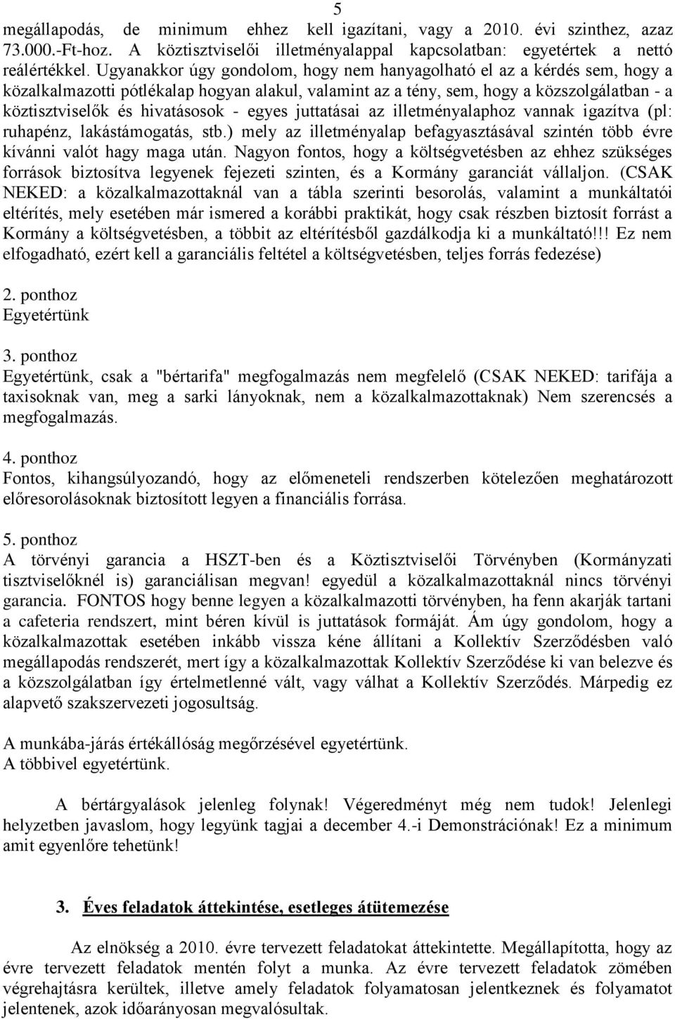 - egyes juttatásai az illetményalaphoz vannak igazítva (pl: ruhapénz, lakástámogatás, stb.) mely az illetményalap befagyasztásával szintén több évre kívánni valót hagy maga után.