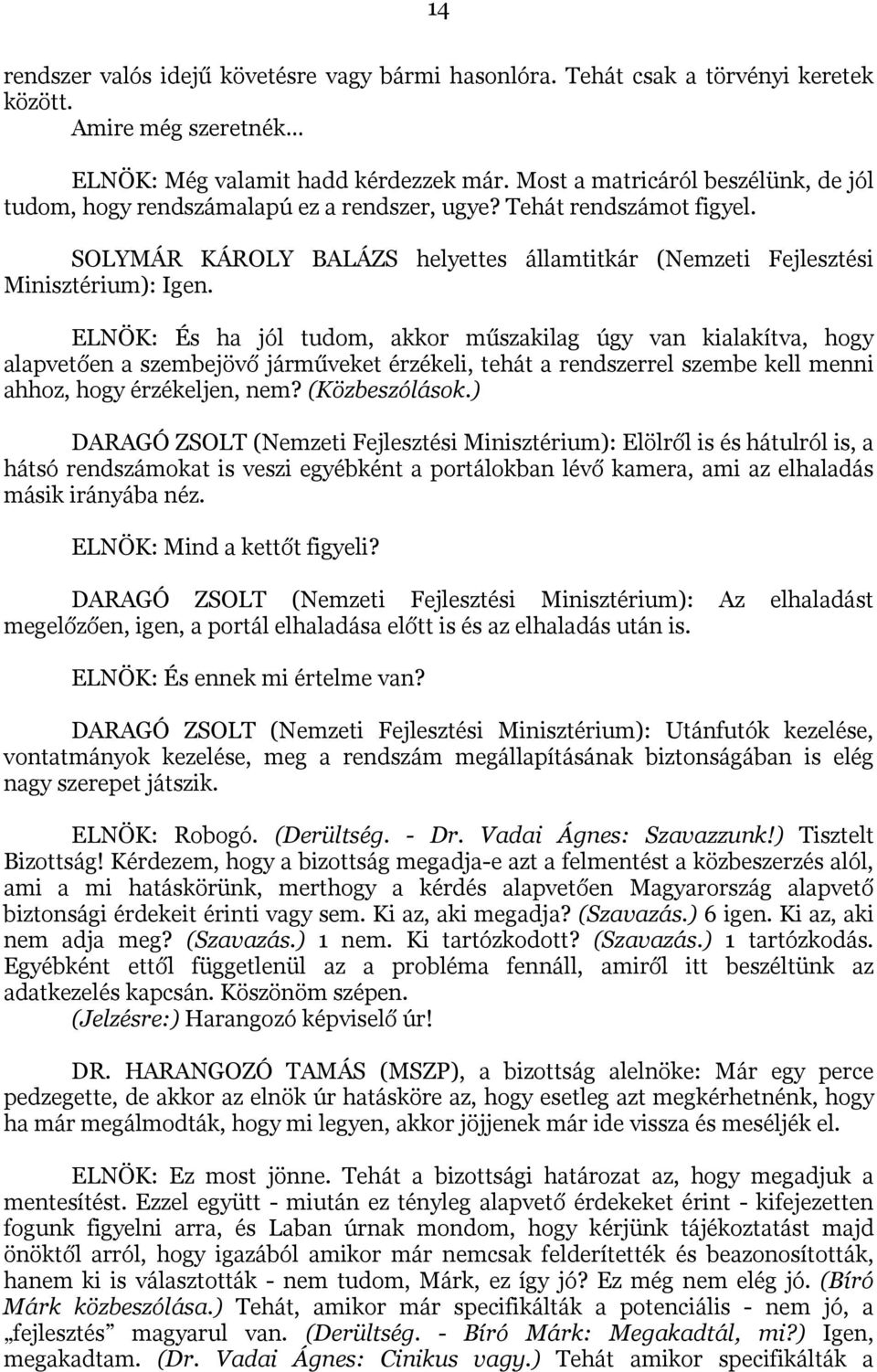 ELNÖK: És ha jól tudom, akkor műszakilag úgy van kialakítva, hogy alapvetően a szembejövő járműveket érzékeli, tehát a rendszerrel szembe kell menni ahhoz, hogy érzékeljen, nem? (Közbeszólások.