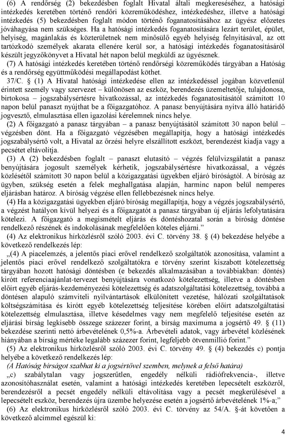 Ha a hatósági intézkedés foganatosítására lezárt terület, épület, helyiség, magánlakás és közterületnek nem minősülő egyéb helyiség felnyitásával, az ott tartózkodó személyek akarata ellenére kerül