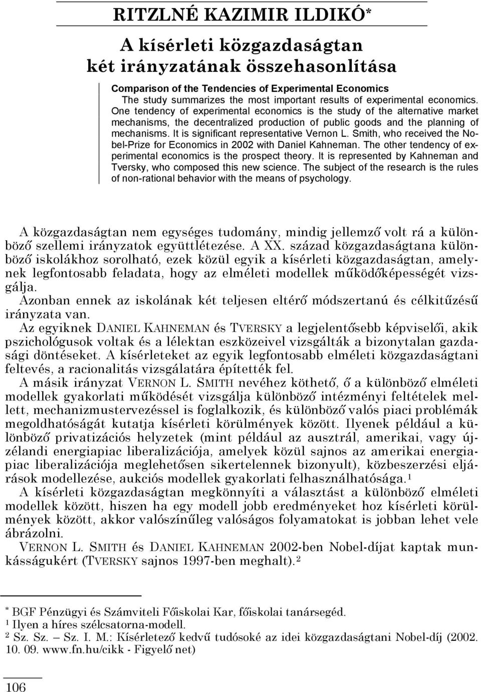 It is significant representative Vernon L. Smith, who received the Nobel-Prize for Economics in 00 with Daniel Kahneman. The other tendency of experimental economics is the prospect theory.