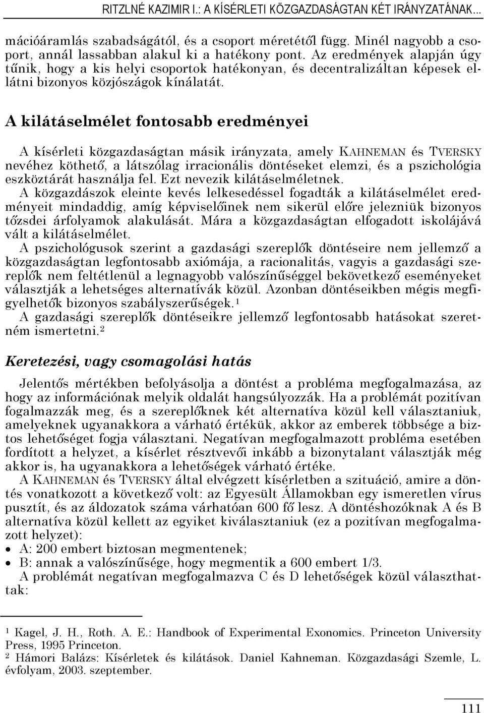 A kilátáselmélet fontosabb eredményei A kísérleti közgazdaságtan másik irányzata, amely KAHNEMAN és TVERSKY nevéhez köthető, a látszólag irracionális döntéseket elemzi, és a pszichológia eszköztárát