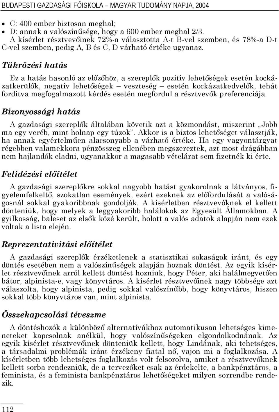 Tükrözési hatás Ez a hatás hasonló az előzőhöz, a szereplők pozitív lehetőségek esetén kockázatkerülők, negatív lehetőségek veszteség esetén kockázatkedvelők, tehát fordítva megfogalmazott kérdés