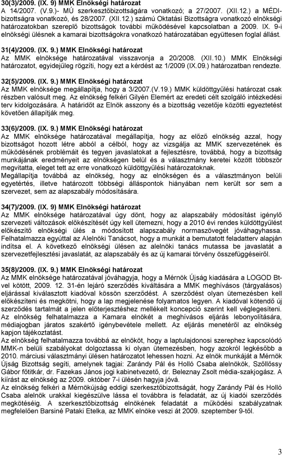 9-i elnökségi ülésnek a kamarai bizottságokra vonatkozó határozatában együttesen foglal állást. 31(4)/2009. (IX. 9.) MMK Elnökségi határozat Az MMK elnöksége határozatával visszavonja a 20/2008. (XII.