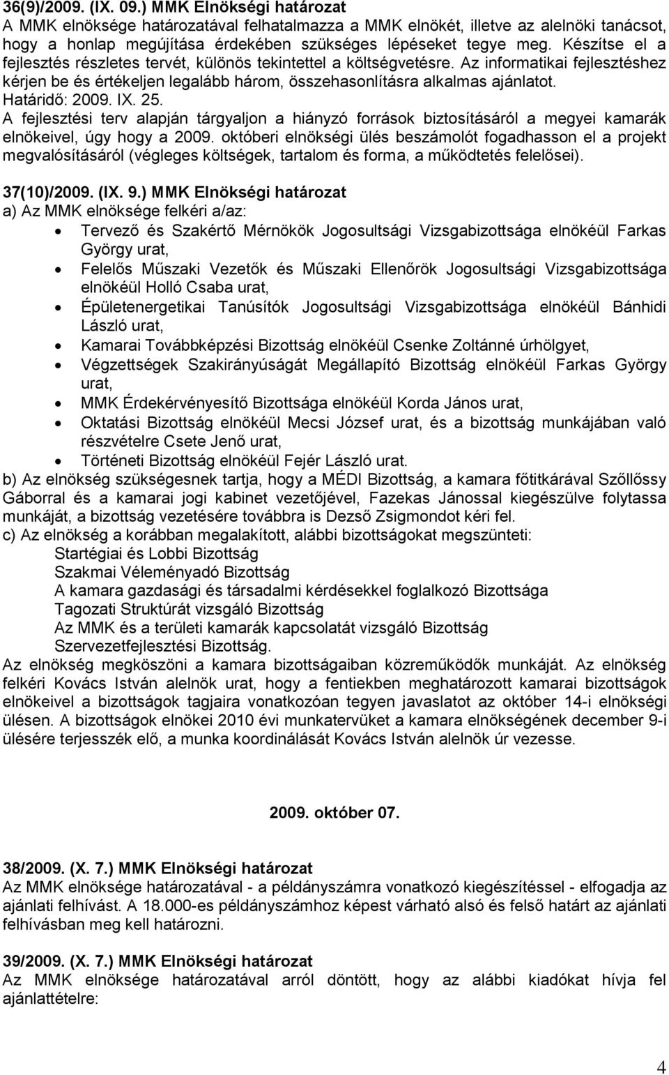 Határidő: 2009. IX. 25. A fejlesztési terv alapján tárgyaljon a hiányzó források biztosításáról a megyei kamarák elnökeivel, úgy hogy a 2009.