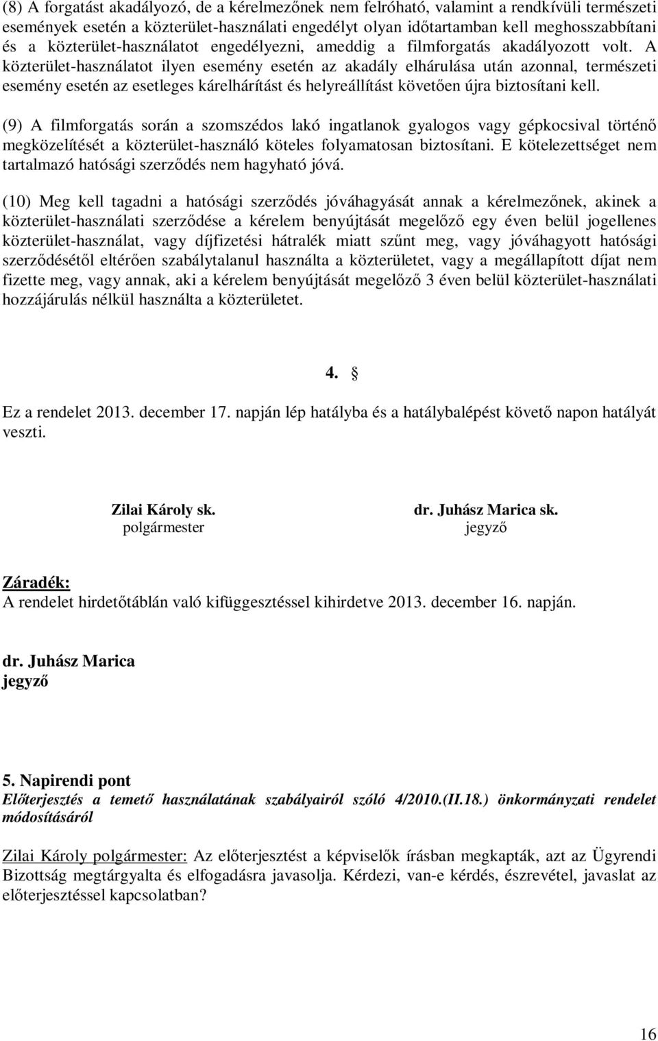 A közterület-használatot ilyen esemény esetén az akadály elhárulása után azonnal, természeti esemény esetén az esetleges kárelhárítást és helyreállítást követően újra biztosítani kell.