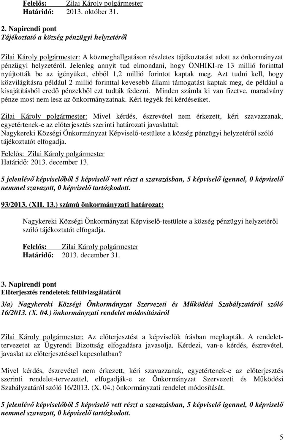 Jelenleg annyit tud elmondani, hogy ÖNHIKI-re 13 millió forinttal nyújtották be az igényüket, ebből 1,2 millió forintot kaptak meg.