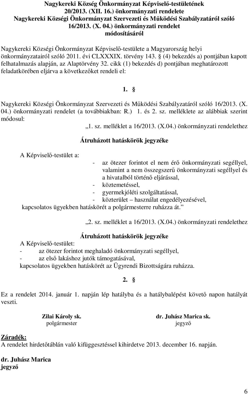 (4) bekezdés a) pontjában kapott felhatalmazás alapján, az Alaptörvény 32. cikk (1) bekezdés d) pontjában meghatározott feladatkörében eljárva a következőket rendeli el: 1.