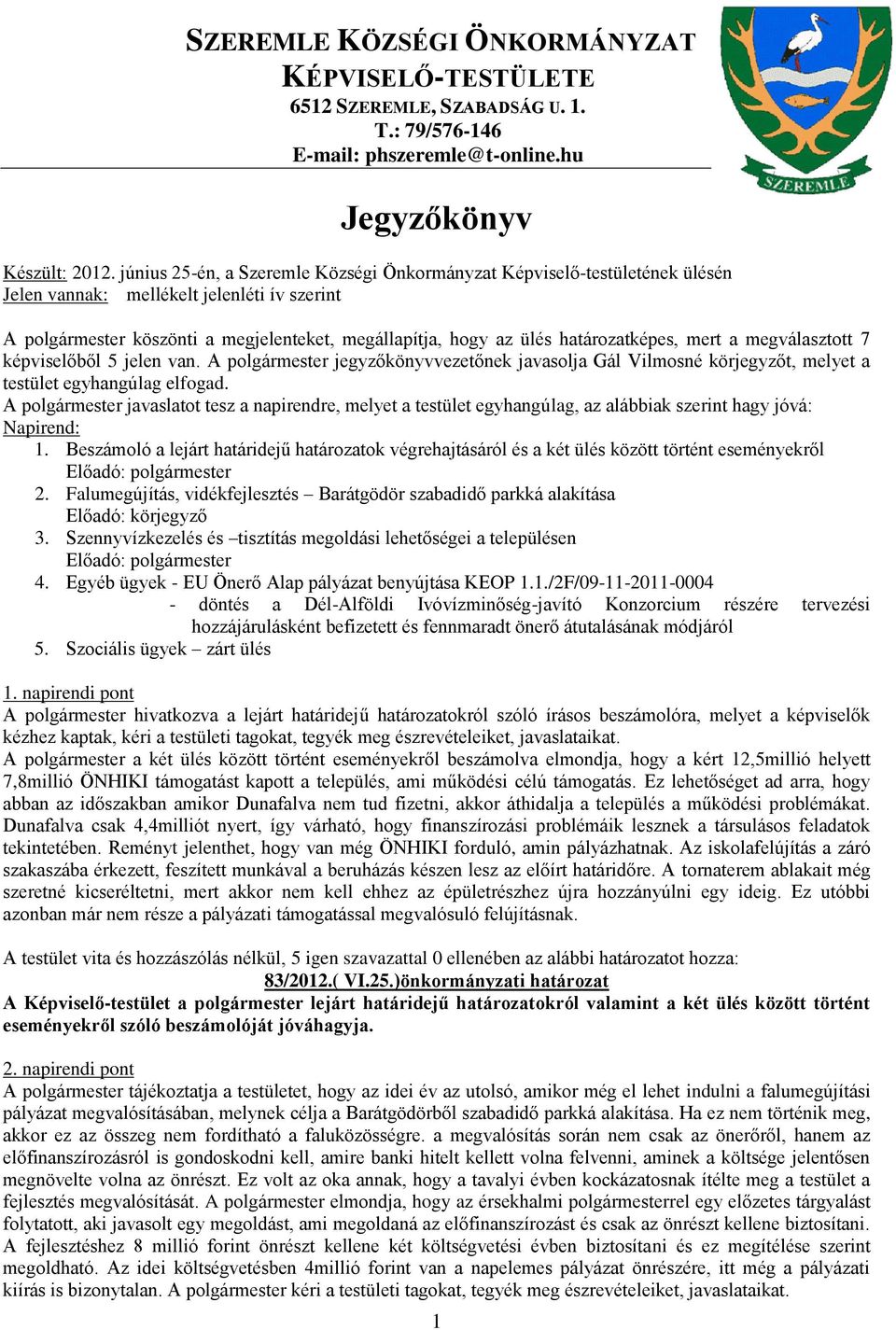 határozatképes, mert a megválasztott 7 képviselőből 5 jelen van. A polgármester jegyzőkönyvvezetőnek javasolja Gál Vilmosné körjegyzőt, melyet a testület egyhangúlag elfogad.