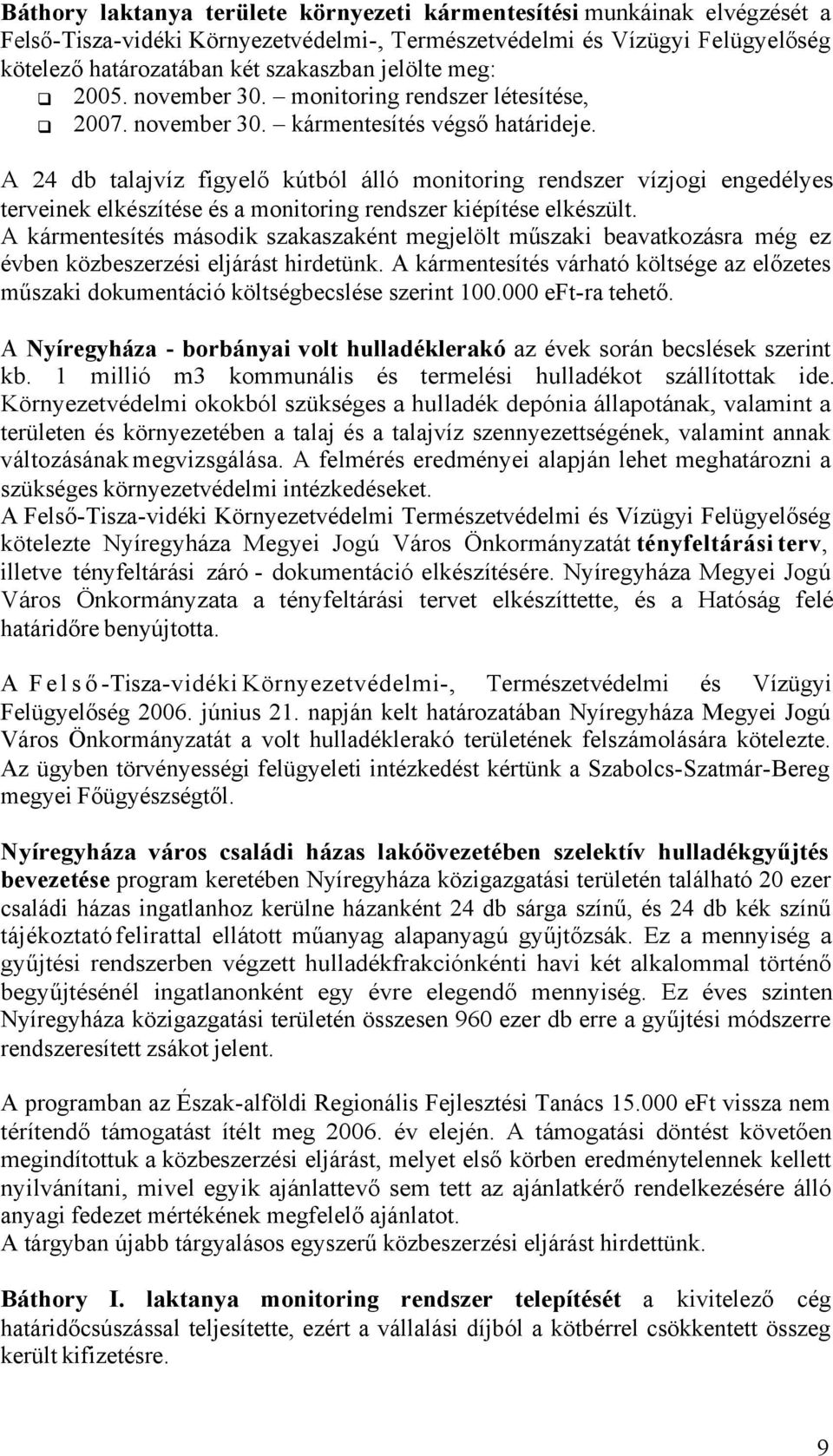 A 24 db talajvíz figyelő kútból álló monitoring rendszer vízjogi engedélyes terveinek elkészítése és a monitoring rendszer kiépítése elkészült.