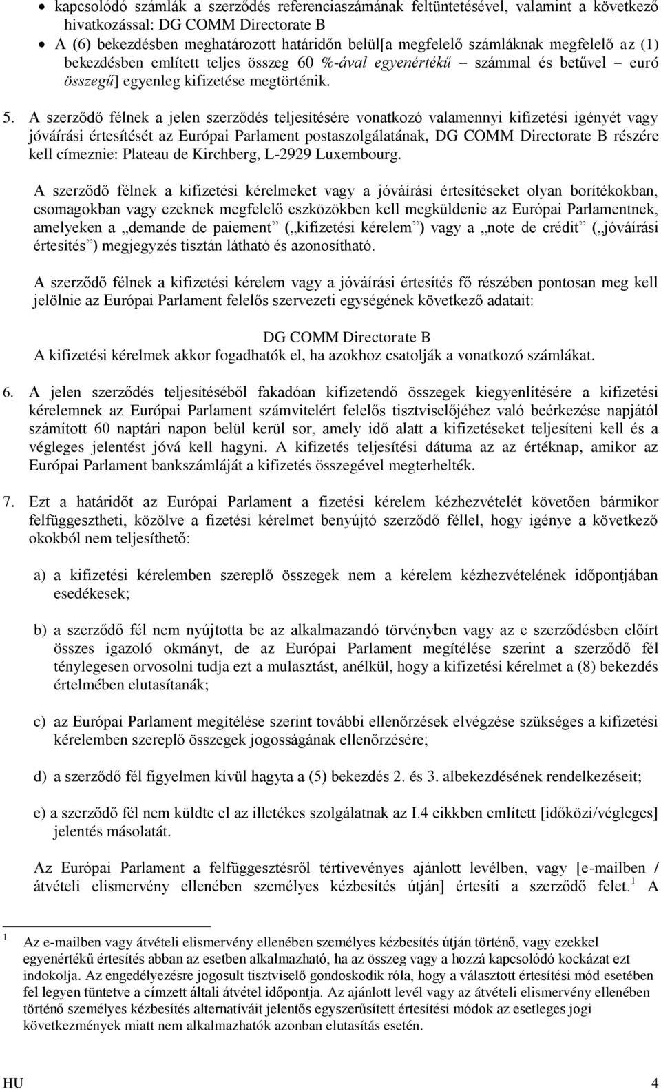 A szerződő félnek a jelen szerződés teljesítésére vonatkozó valamennyi kifizetési igényét vagy jóváírási értesítését az Európai Parlament postaszolgálatának, DG COMM Directorate B részére kell