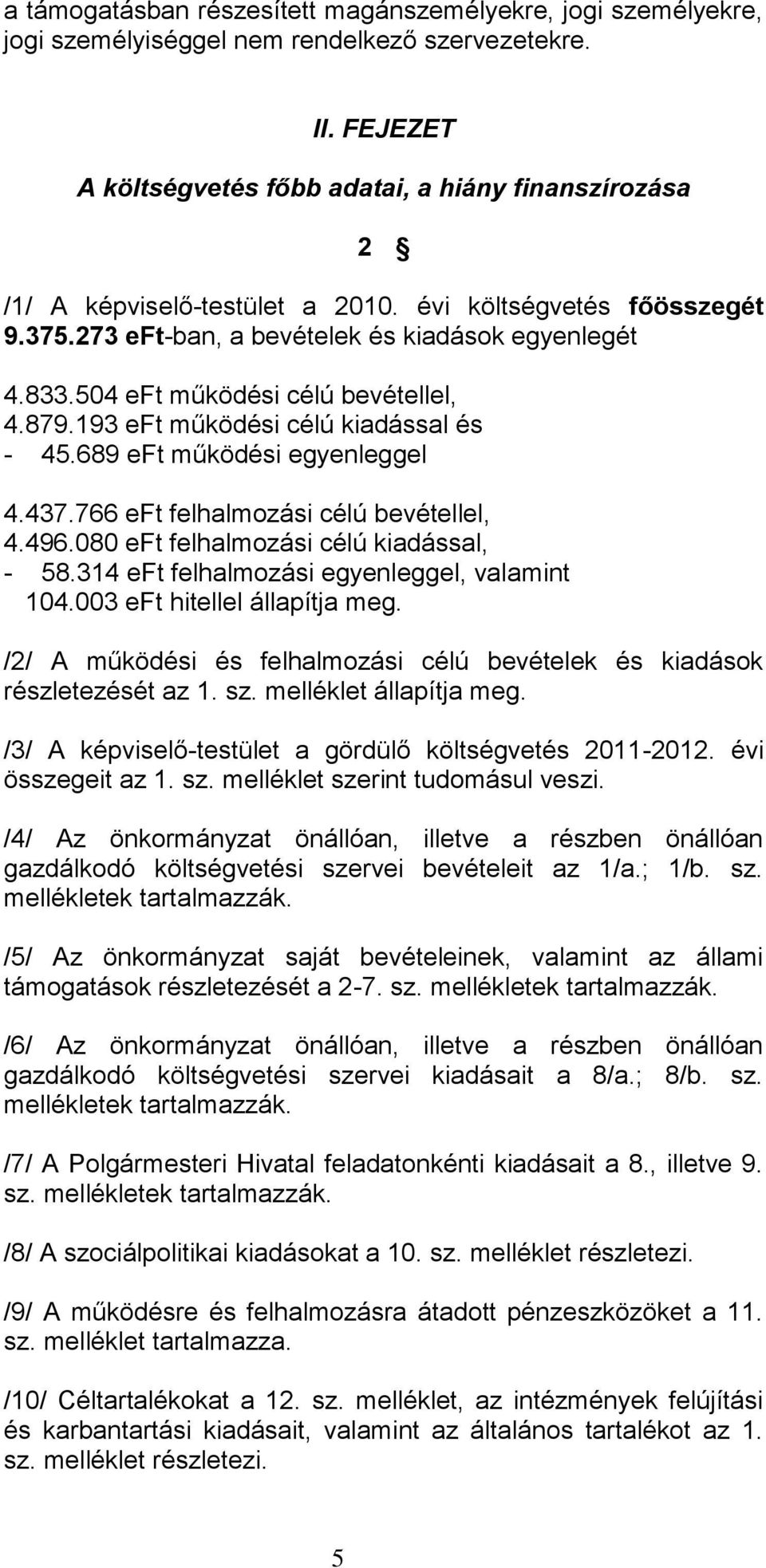 504 eft működési célú bevétellel, 4.879.193 eft működési célú kiadással és - 45.689 eft működési egyenleggel 4.437.766 eft felhalmozási célú bevétellel, 4.496.