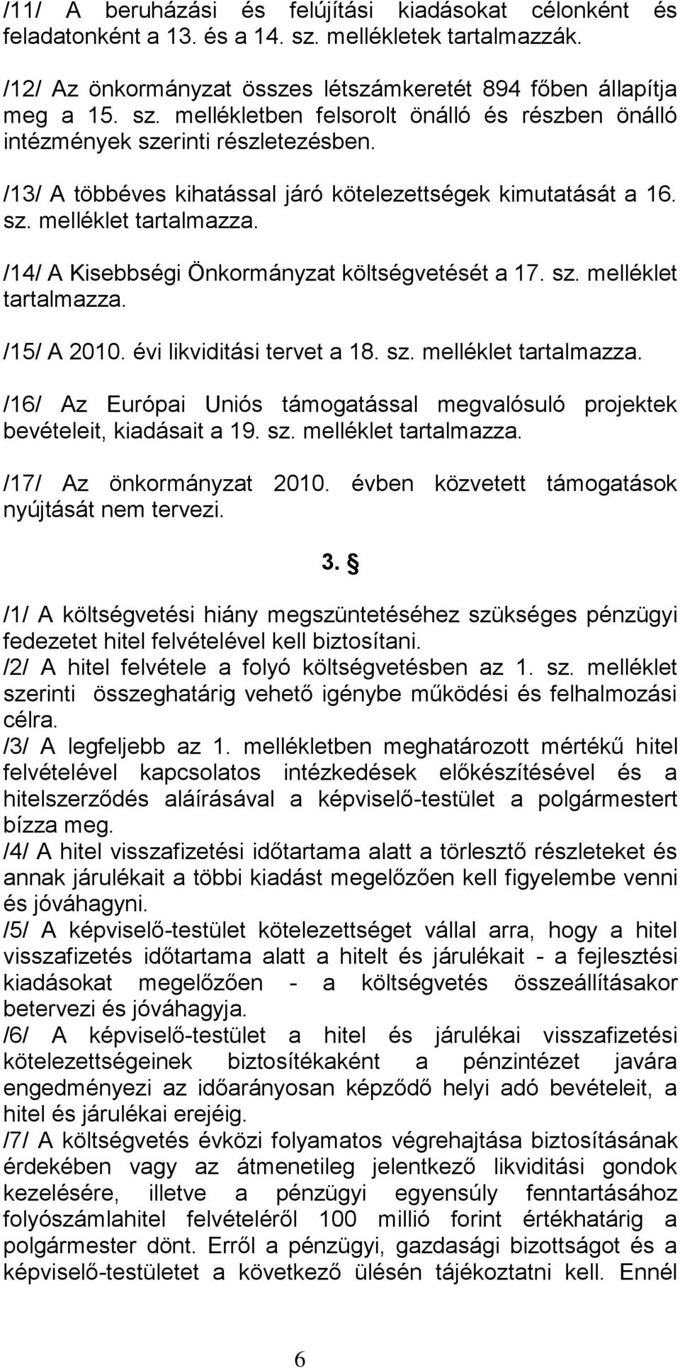 évi likviditási tervet a 18. sz. melléklet tartalmazza. /16/ Az Európai Uniós támogatással megvalósuló projektek bevételeit, kiadásait a 19. sz. melléklet tartalmazza. /17/ Az önkormányzat 2010.