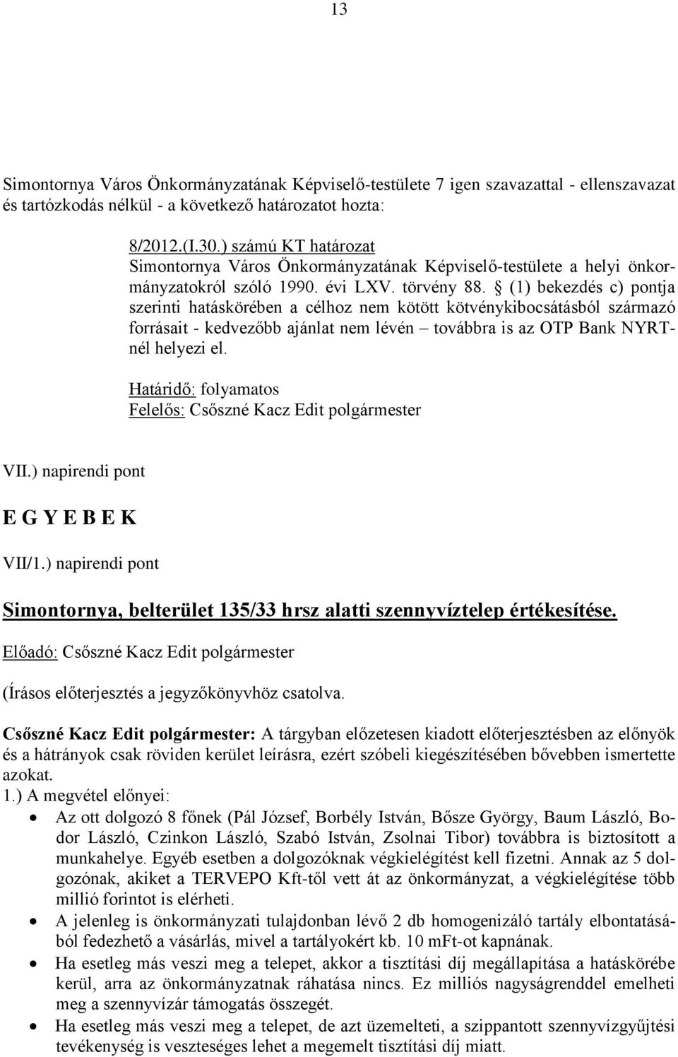 (1) bekezdés c) pontja szerinti hatáskörében a célhoz nem kötött kötvénykibocsátásból származó forrásait - kedvezőbb ajánlat nem lévén továbbra is az OTP Bank NYRTnél helyezi el.