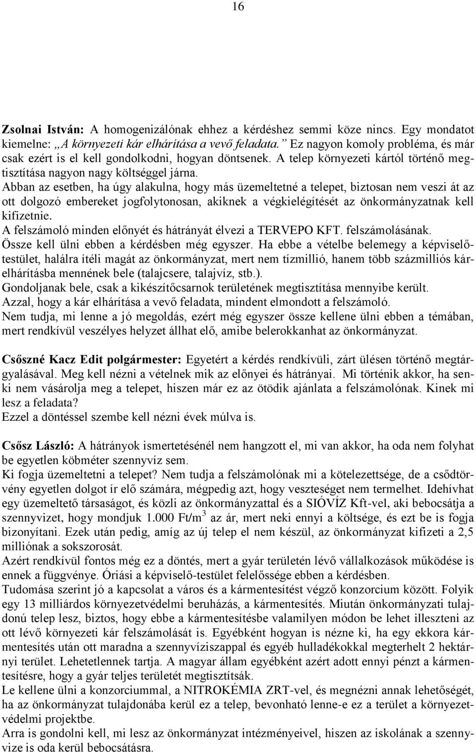 Abban az esetben, ha úgy alakulna, hogy más üzemeltetné a telepet, biztosan nem veszi át az ott dolgozó embereket jogfolytonosan, akiknek a végkielégítését az önkormányzatnak kell kifizetnie.