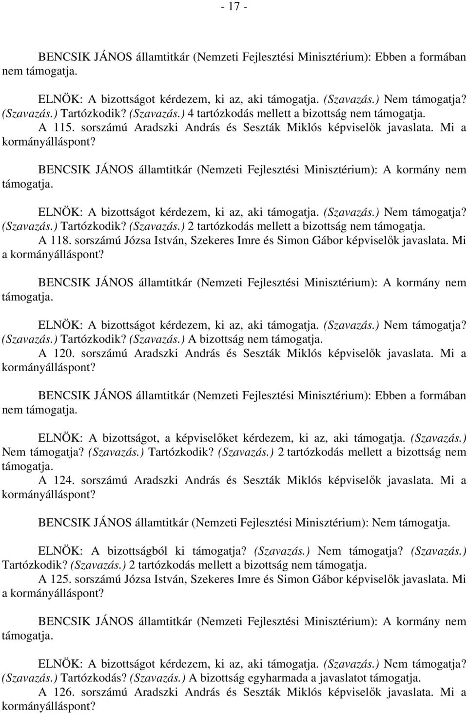 sorszámú Józsa István, Szekeres Imre és Simon Gábor képviselők javaslata. Mi a kormányálláspont? nem ELNÖK: A bizottságot kérdezem, ki az, aki (Szavazás.) Nem támogatja? (Szavazás.) Tartózkodik?