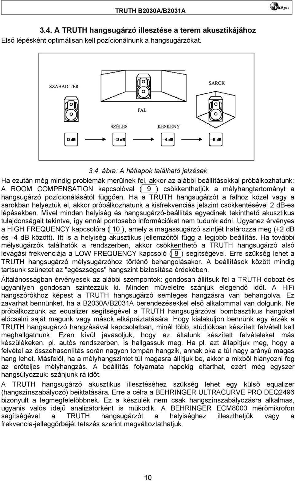 Ha a TRUTH hangsugárzót a falhoz közel vagy a sarokban helyeztük el, akkor próbálkozhatunk a kisfrekvenciás jelszint csökkentésével 2 db-es lépésekben.
