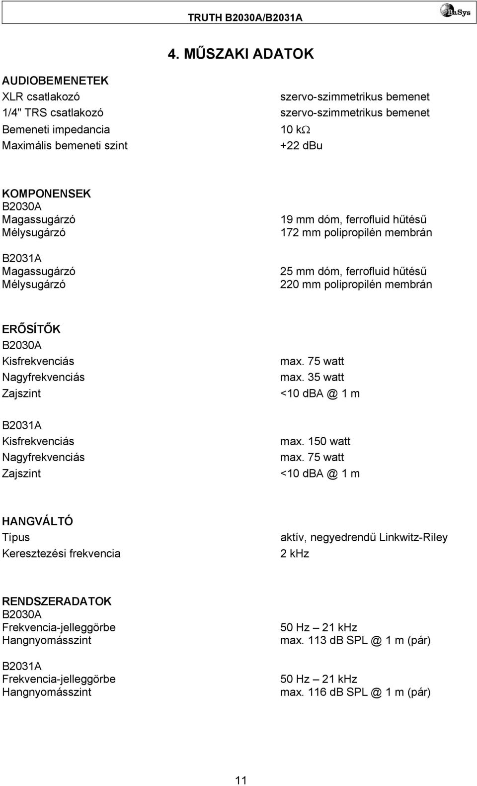 Kisfrekvenciás Nagyfrekvenciás Zajszint max. 75 watt max. 35 watt <10 dba @ 1 m B2031A Kisfrekvenciás Nagyfrekvenciás Zajszint max. 150 watt max.