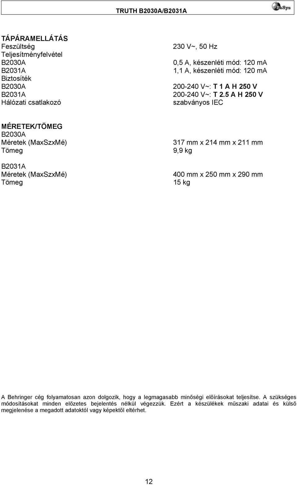 5 A H 250 V szabványos IEC MÉRETEK/TÖMEG B2030A Méretek (MaxSzxMé) Tömeg B2031A Méretek (MaxSzxMé) Tömeg 317 mm x 214 mm x 211 mm 9,9 kg 400 mm x 250 mm x 290 mm 15