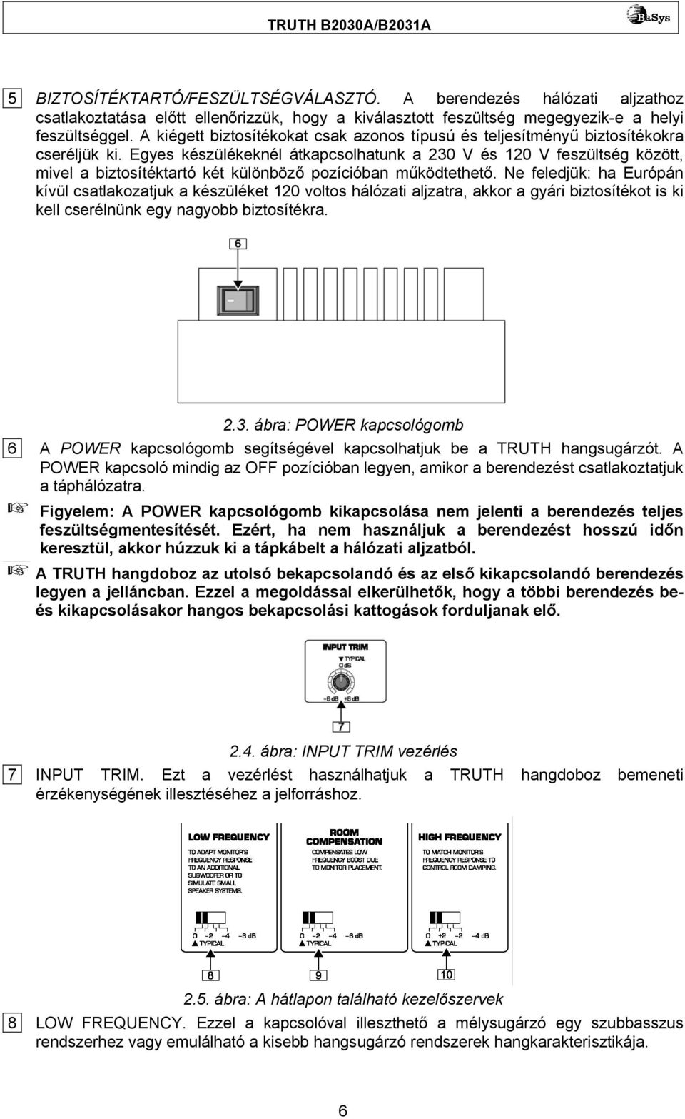 Egyes készülékeknél átkapcsolhatunk a 230 V és 120 V feszültség között, mivel a biztosítéktartó két különböző pozícióban működtethető.