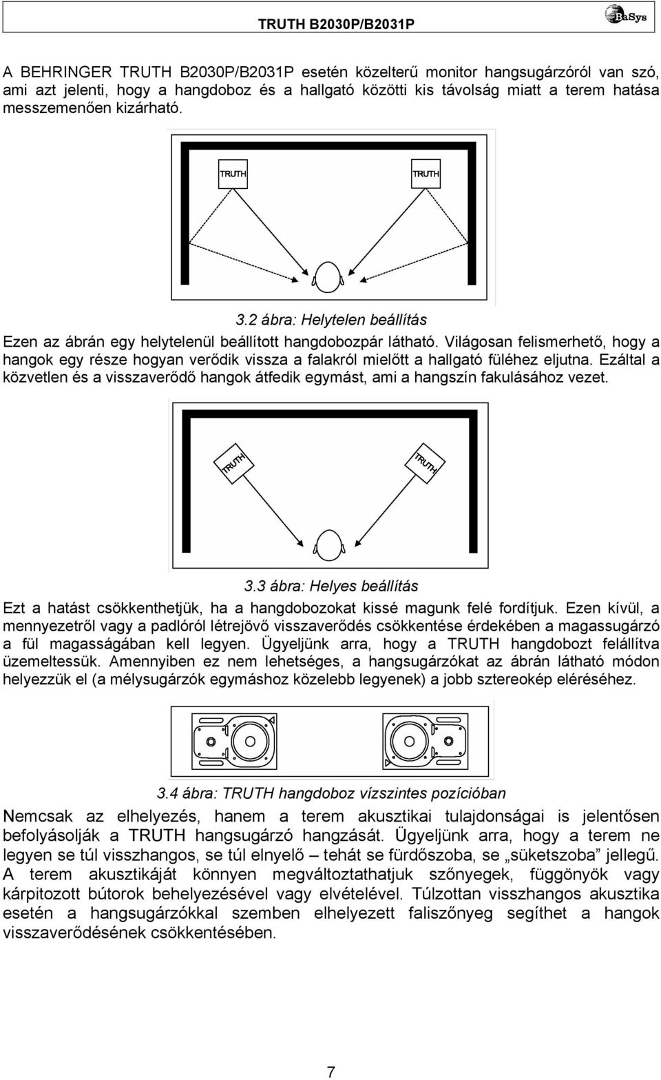 Világosan felismerhető, hogy a hangok egy része hogyan verődik vissza a falakról mielőtt a hallgató füléhez eljutna.