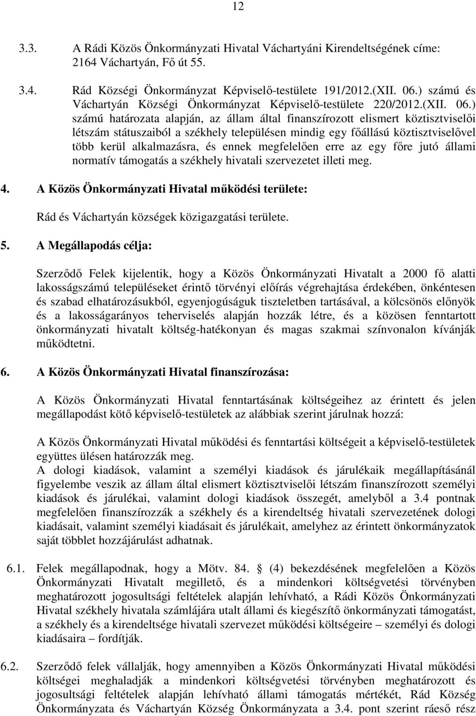 ) számú határozata alapján, az állam által finanszírozott elismert köztisztviselői létszám státuszaiból a székhely településen mindig egy főállású köztisztviselővel több kerül alkalmazásra, és ennek